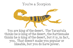 Desert Creatures Test Desert Creatures Test. You're a Scorpion. You are the king of the desert. THe tarantula thinks he is king of the desertt, the Rattlesnake thinks he is king of the desert, but it is, in fact, you. That doesn't make you popular or likeable, but you do have power.